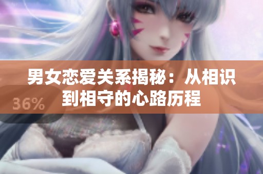 男女恋爱关系揭秘：从相识到相守的心路历程