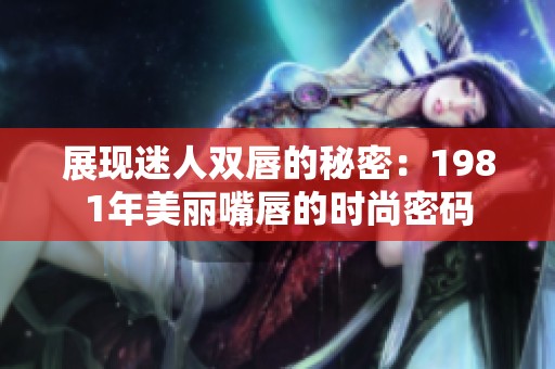 展现迷人双唇的秘密：1981年美丽嘴唇的时尚密码