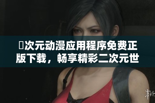 囧次元动漫应用程序免费正版下载，畅享精彩二次元世界