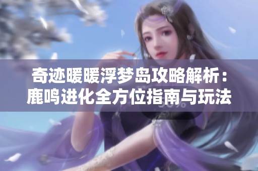 奇迹暖暖浮梦岛攻略解析：鹿鸣进化全方位指南与玩法技巧分享
