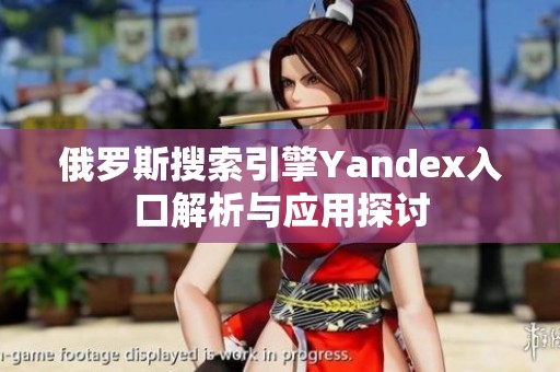 俄罗斯搜索引擎Yandex入口解析与应用探讨