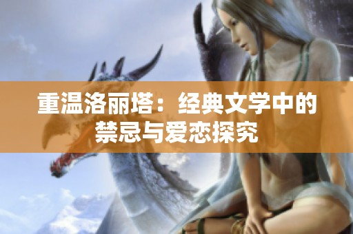 重温洛丽塔：经典文学中的禁忌与爱恋探究