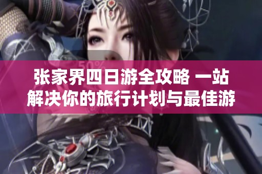 张家界四日游全攻略 一站解决你的旅行计划与最佳游玩路线问题