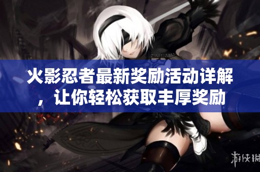 火影忍者最新奖励活动详解，让你轻松获取丰厚奖励