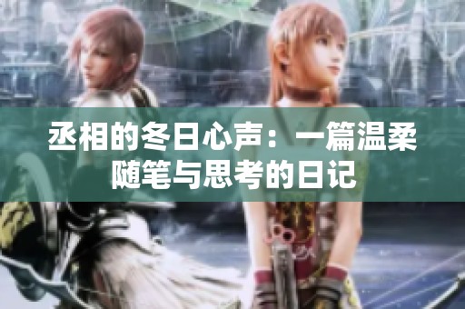 丞相的冬日心声：一篇温柔随笔与思考的日记