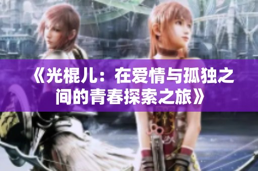 《光棍儿：在爱情与孤独之间的青春探索之旅》