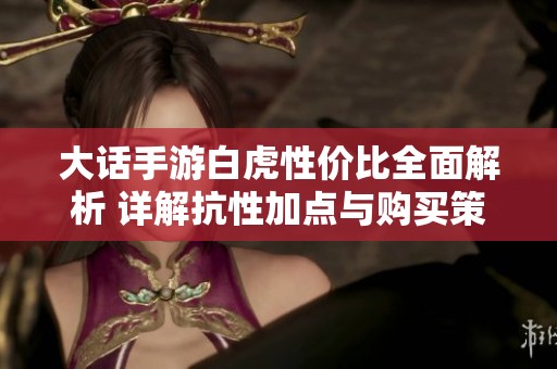 大话手游白虎性价比全面解析 详解抗性加点与购买策略建议