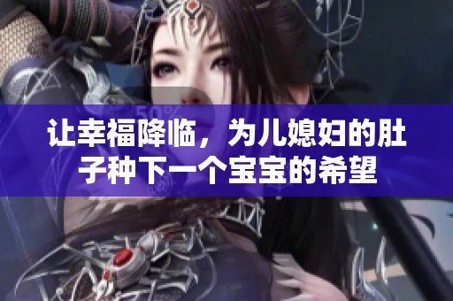 让幸福降临，为儿媳妇的肚子种下一个宝宝的希望