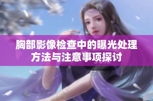 胸部影像检查中的曝光处理方法与注意事项探讨