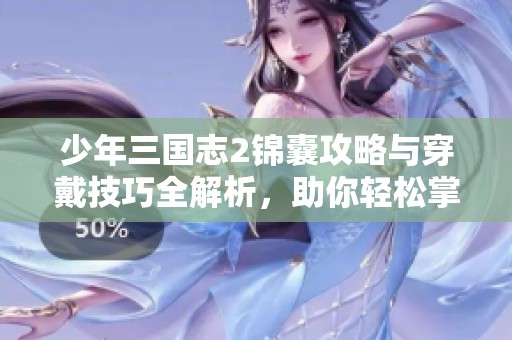 少年三国志2锦囊攻略与穿戴技巧全解析，助你轻松掌控游戏战局