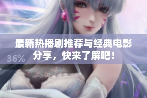最新热播剧推荐与经典电影分享，快来了解吧！