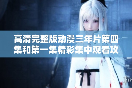 高清完整版动漫三年片第四集和第一集精彩集中观看攻略