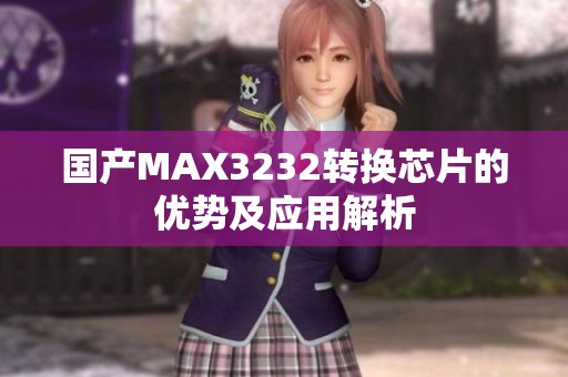 国产MAX3232转换芯片的优势及应用解析