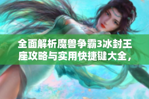 全面解析魔兽争霸3冰封王座攻略与实用快捷键大全，让你轻松掌握游戏技巧