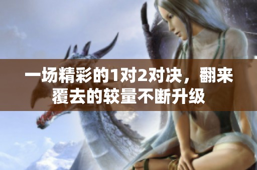一场精彩的1对2对决，翻来覆去的较量不断升级