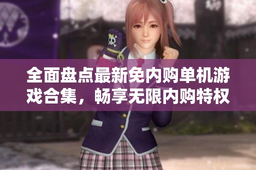 全面盘点最新免内购单机游戏合集，畅享无限内购特权的游戏体验