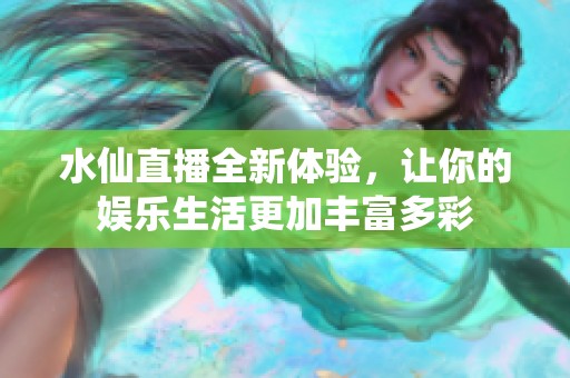 水仙直播全新体验，让你的娱乐生活更加丰富多彩