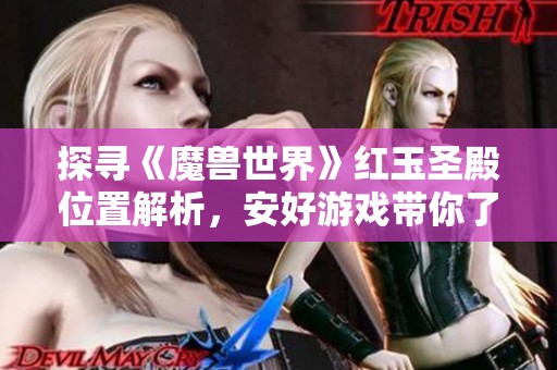 探寻《魔兽世界》红玉圣殿位置解析，安好游戏带你了解最新动态