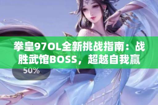 拳皇97OL全新挑战指南：战胜武馆BOSS，超越自我赢取荣耀与胜利