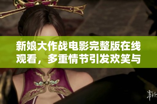 新娘大作战电影完整版在线观看，多重情节引发欢笑与感动