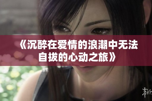 《沉醉在爱情的浪潮中无法自拔的心动之旅》