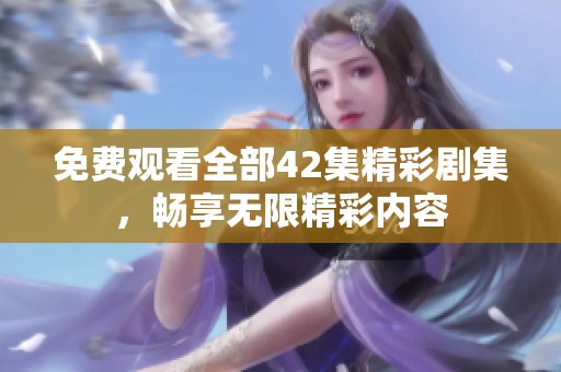 免费观看全部42集精彩剧集，畅享无限精彩内容