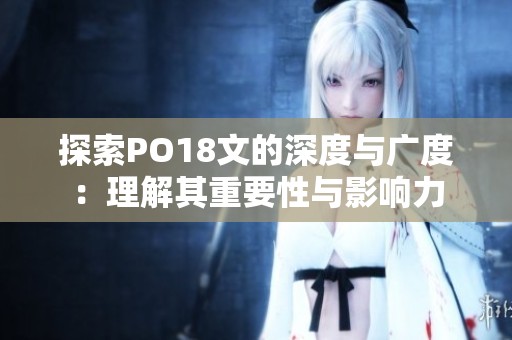 探索PO18文的深度与广度：理解其重要性与影响力