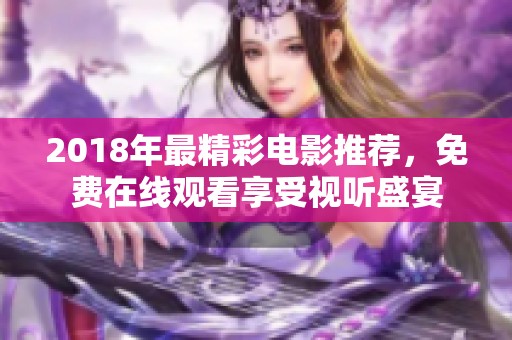 2018年最精彩电影推荐，免费在线观看享受视听盛宴