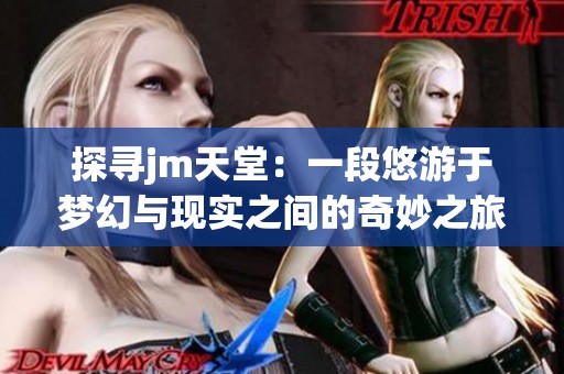 探寻jm天堂：一段悠游于梦幻与现实之间的奇妙之旅