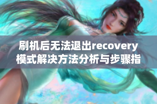 刷机后无法退出recovery模式解决方法分析与步骤指南