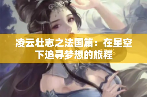 凌云壮志之法国篇：在星空下追寻梦想的旅程