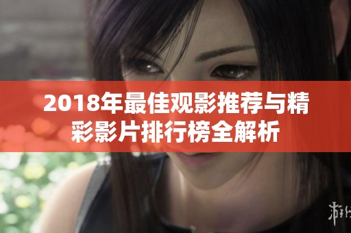 2018年最佳观影推荐与精彩影片排行榜全解析