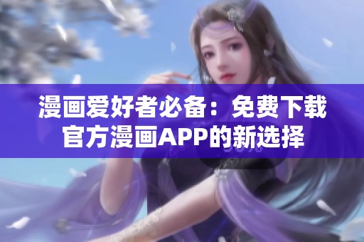漫画爱好者必备：免费下载官方漫画APP的新选择