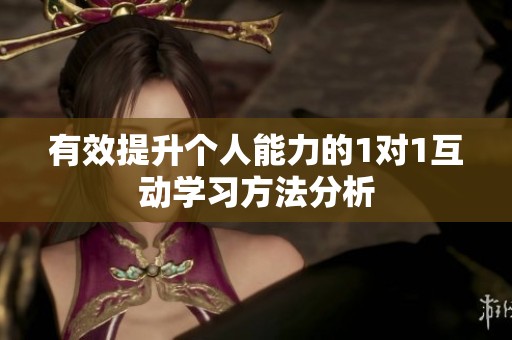 有效提升个人能力的1对1互动学习方法分析