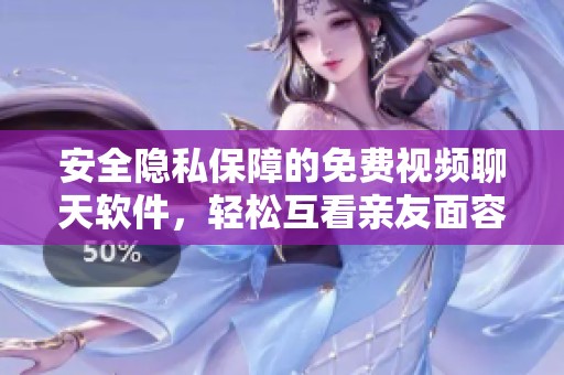 安全隐私保障的免费视频聊天软件，轻松互看亲友面容