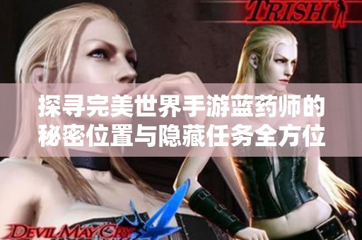 探寻完美世界手游蓝药师的秘密位置与隐藏任务全方位攻略详解
