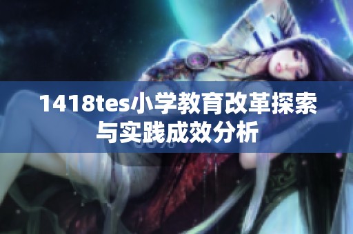 1418tes小学教育改革探索与实践成效分析