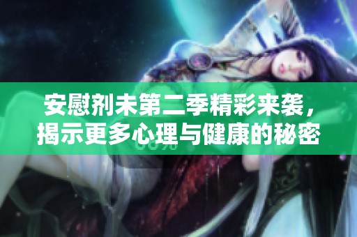 安慰剂未第二季精彩来袭，揭示更多心理与健康的秘密