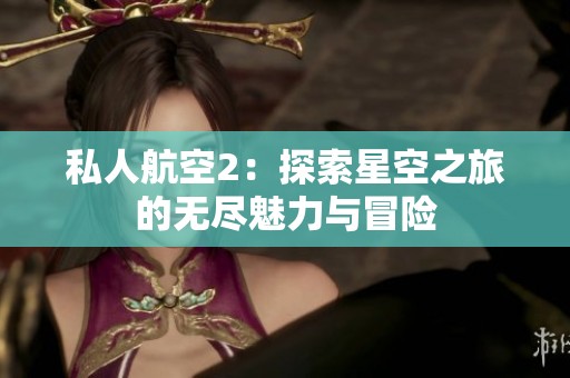 私人航空2：探索星空之旅的无尽魅力与冒险