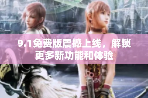 9.1免费版震撼上线，解锁更多新功能和体验