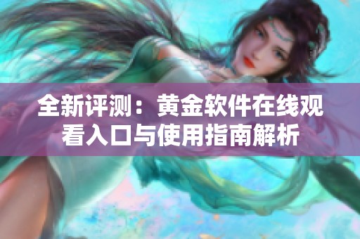 全新评测：黄金软件在线观看入口与使用指南解析