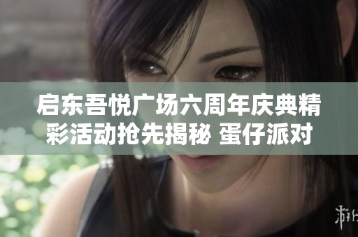 启东吾悦广场六周年庆典精彩活动抢先揭秘 蛋仔派对与特斯拉同步狂欢等你来体验