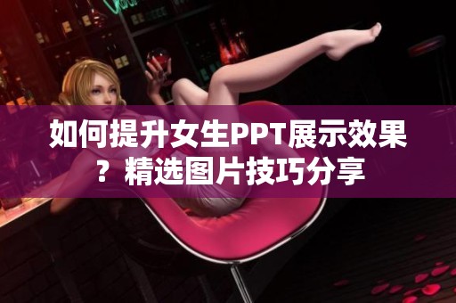 如何提升女生PPT展示效果？精选图片技巧分享