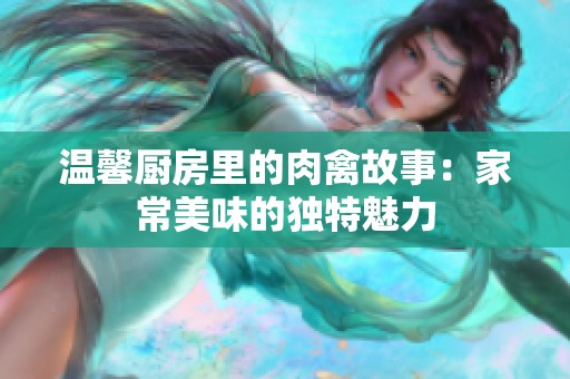 温馨厨房里的肉禽故事：家常美味的独特魅力