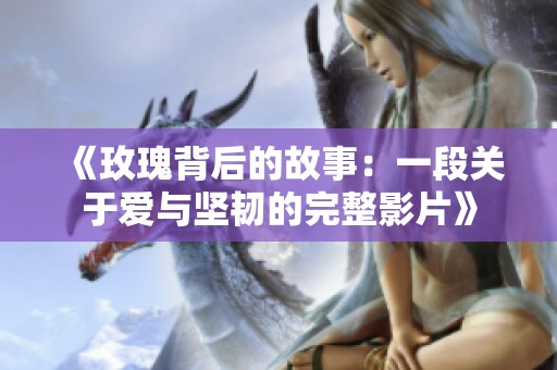 《玫瑰背后的故事：一段关于爱与坚韧的完整影片》