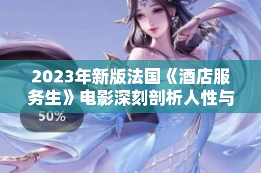 2023年新版法国《酒店服务生》电影深刻剖析人性与职场挑战