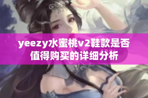 yeezy水蜜桃v2鞋款是否值得购买的详细分析