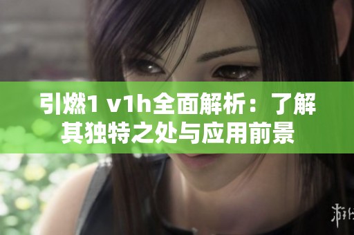 引燃1 v1h全面解析：了解其独特之处与应用前景