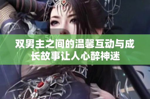 双男主之间的温馨互动与成长故事让人心醉神迷