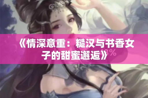 《情深意重：糙汉与书香女子的甜蜜邂逅》